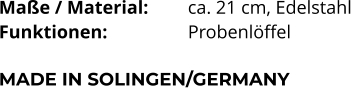 Maße / Material:		ca. 21 cm, Edelstahl Funktionen:			Probenlöffel   MADE IN SOLINGEN/GERMANY